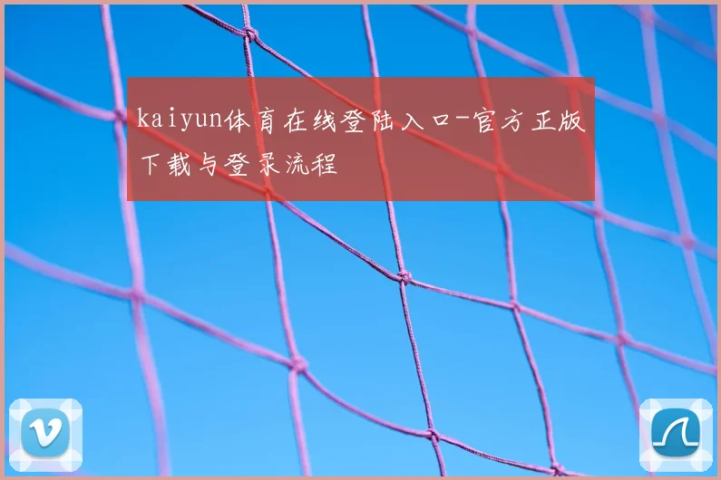 kaiyun体育在线登陆入口-官方正版下载与登录流程