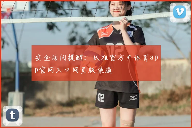 安全访问提醒：认准官方开体育app官网入口网页版渠道