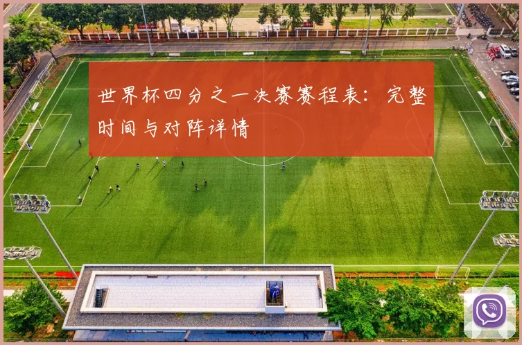 世界杯四分之一决赛赛程表：完整时间与对阵详情