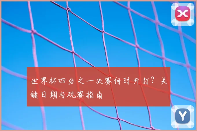 世界杯四分之一决赛何时开打？关键日期与观赛指南