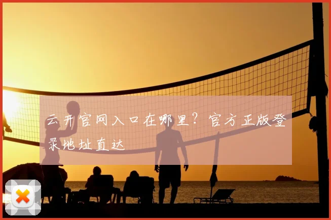 云开官网入口在哪里？官方正版登录地址直达