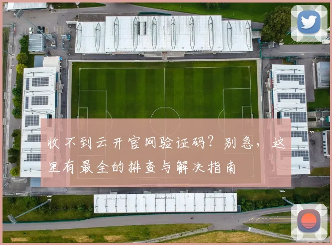 收不到云开官网验证码？别急，这里有最全的排查与解决指南