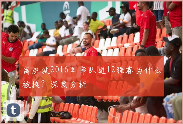 高洪波2016年率队进12强赛为什么被换？深度分析