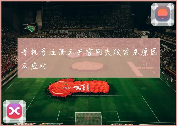 手机号注册云开官网失败常见原因及应对