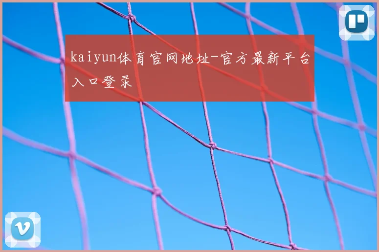 kaiyun体育官网地址-官方最新平台入口登录
