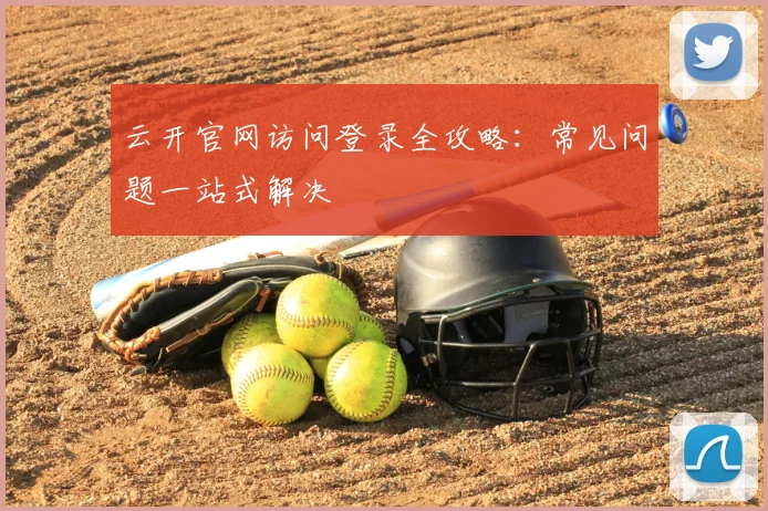 云开官网访问登录全攻略：常见问题一站式解决