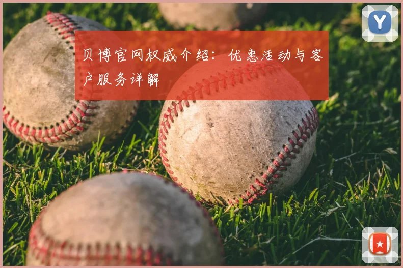 贝博官网权威介绍：优惠活动与客户服务详解