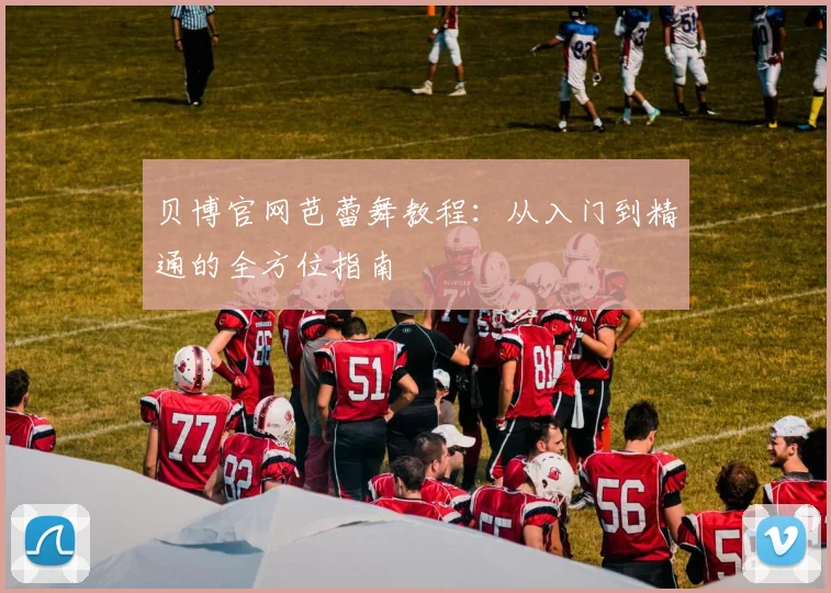 贝博官网芭蕾舞教程：从入门到精通的全方位指南