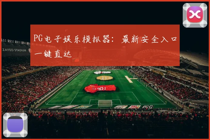 PG电子娱乐模拟器：最新安全入口一键直达