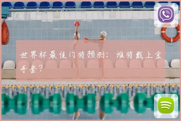 世界杯最佳门将预测：谁将戴上金手套？
