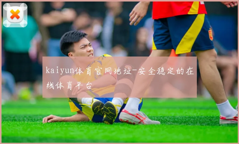 kaiyun体育官网地址-安全稳定的在线体育平台