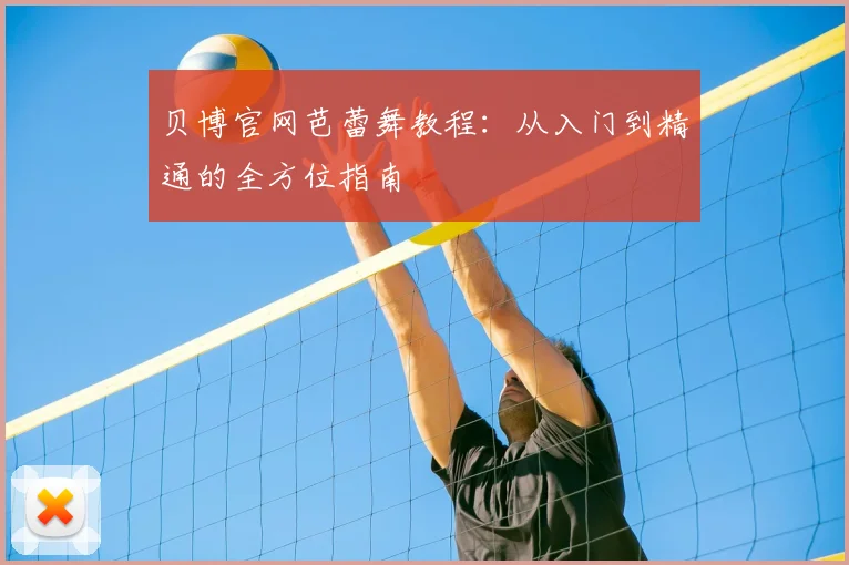 贝博官网芭蕾舞教程：从入门到精通的全方位指南